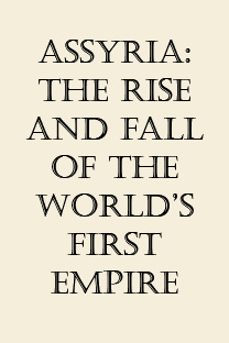 Assyria: The Rise and Fall of the World’s First Empire