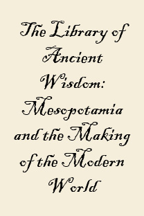 The Library of Ancient Wisdom: Mesopotamia and the Making of the Modern World