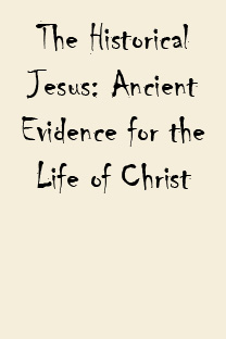The Historical Jesus: Ancient Evidence for the Life of Christ