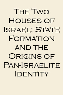 The Two Houses of Israel: State Formation and the Origins of Pan-Israelite Identity
