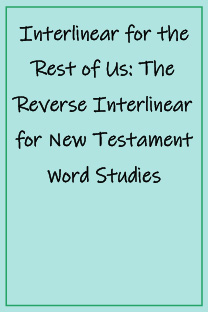 Interlinear for the Rest of Us: The Reverse Interlinear for New Testament Word Studies