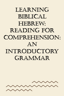 Learning Biblical Hebrew: Reading for Comprehension: An Introductory Grammar